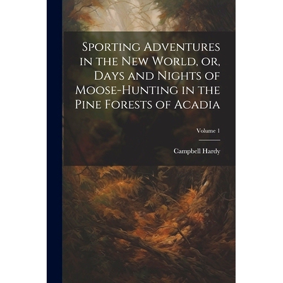 预订 Sporting Adventures in the new World, or, Days and Nights of Moose-hunting in the Pine Forests of Acadia; Volume 1: