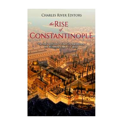 预订 The Rise of Constantinople: The Ancient History of the City that Became the Byzantine Empire’s Capital: 9781729503