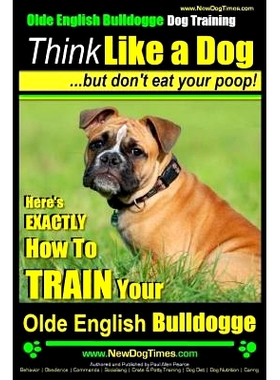 预订 Olde English Bulldogge, Dog Training Think Like a Dog...but don’t eat your poop!: Here’s EXACTLY How To TRAIN You