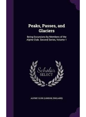 预订 Peaks, Passes, and Glaciers: Being Excursions by Members of the Alpine Club. Second Series, Volume 1: 9781357857233