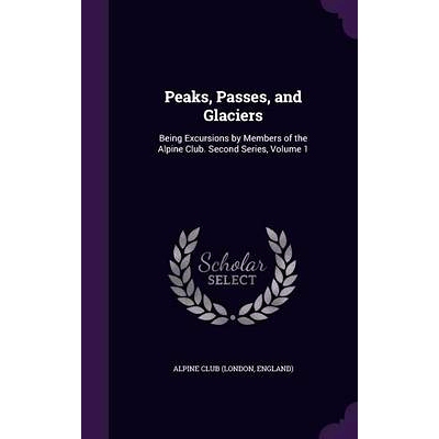 预订 Peaks, Passes, and Glaciers: Being Excursions by Members of the Alpine Club. Second Series, Volume 1: 9781357857233