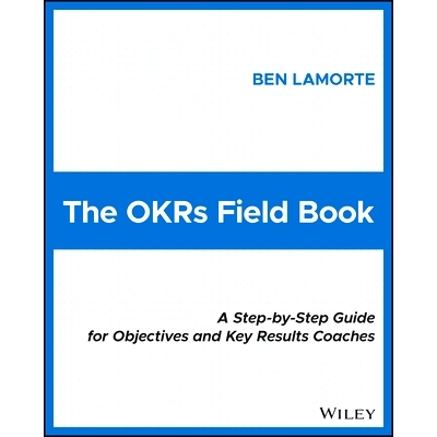 The Okrs Field Book: a Step-By-Step Guide for Objectives and Key Results Coaches 目标与关键结果实践手册：目标与关键结果