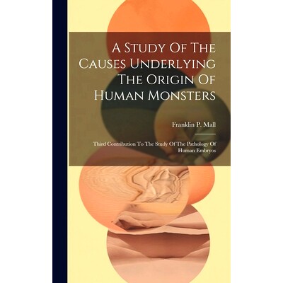 预订 A Study Of The Causes Underlying The Origin Of Human Monsters: Third Contribution To The Study Of The Pathology Of