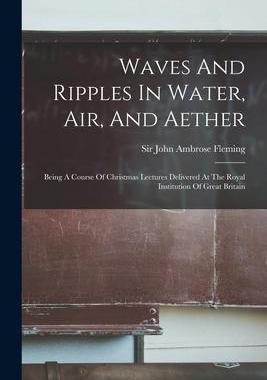 [预订]Waves And Ripples In Water, Air, And Aether: Being A Course Of Christmas Lectures Delivered At The R 9781018823218