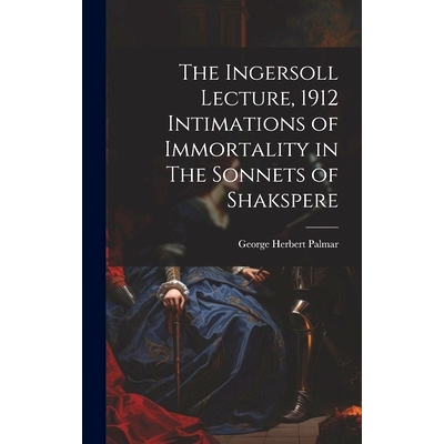 预订 The Ingersoll Lecture, 1912 Intimations of Immortality in The Sonnets of Shakspere: 9781020875953