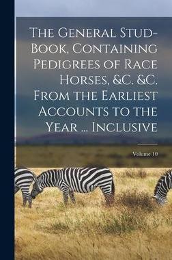 [预订]The General Stud-Book, Containing Pedigrees of Race Horses, &c. &c. From the Earliest Accounts to th 9781016960489