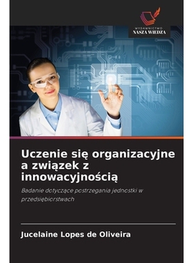 预订 Uczenie sie organizacyjne a zwiazek z innowacyjnoscia: Badanie dotyczace postrzegania jednostki w przedsiebiorstwac