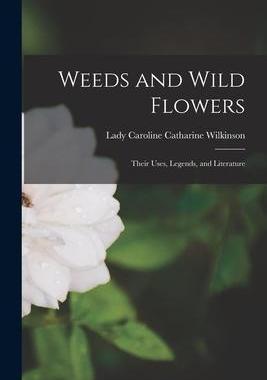 [预订]Weeds and Wild Flowers: Their Uses, Legends, and Literature 9781015116108