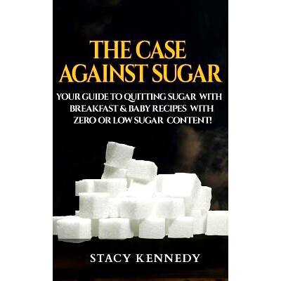 预订 The Case against Sugar: Your guide to quitting Sugar and Breakfast and Baby Recipes with Zero or Low Sugar Content: