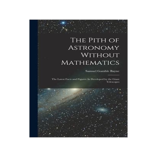 [预订]The Pith of Astronomy Without Mathematics: The Latest Facts and Figures As Developed by the Giant Te 9781018371849