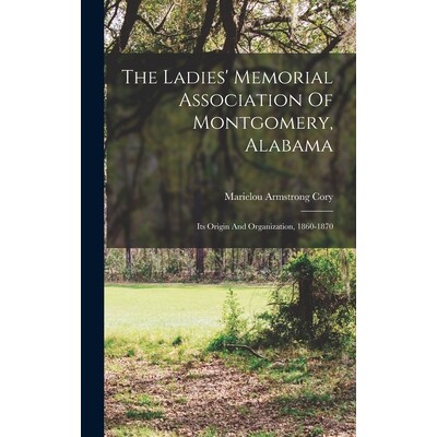 预订 The Ladies’ Memorial Association Of Montgomery, Alabama; Its Origin And Organization, 1860-1870 9781018184975