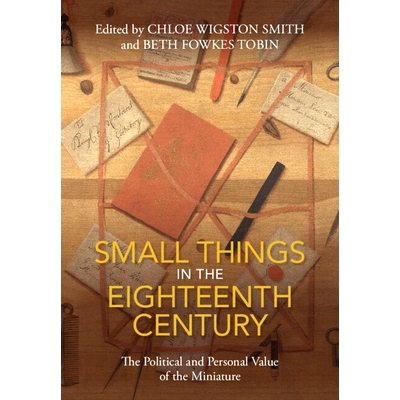 预订 Small Things in the Eighteenth Century: The Political and Personal Value of the Miniature 十八世纪的小物件：小物件
