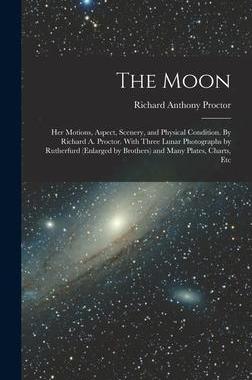 [预订]The Moon: Her Motions, Aspect, Scenery, and Physical Condition. By Richard A. Proctor. With Three Lu 9781018552354