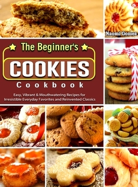 预订 The Beginner's Cookies Cookbook: Easy, Vibrant & Mouthwatering Recipes for Irresistible Everyday Favorites and Rein