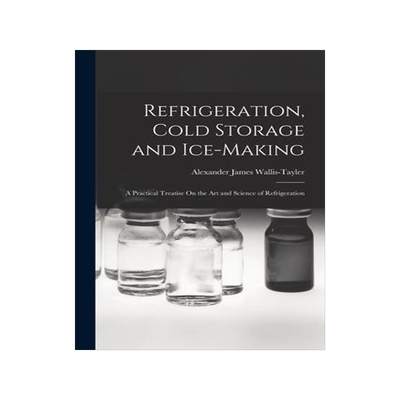 [预订]Refrigeration, Cold Storage and Ice-Making: A Practical Treatise On the Art and Science of Refrigera 9781017004229