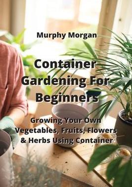 [预订]Container Gardening For Beginners: Growing Your Own Vegetables, Fruits, Flowers & Herbs Using Contai 9789959016669