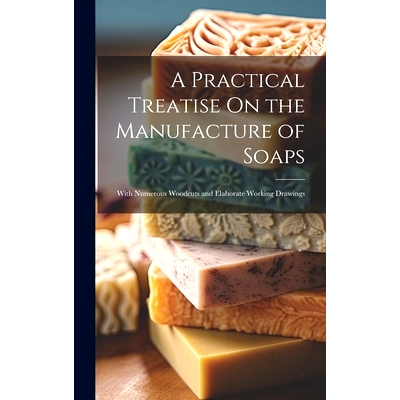 预订 A Practical Treatise On the Manufacture of Soaps: With Numerous Woodcuts and Elaborate Working Drawings: 9781020367