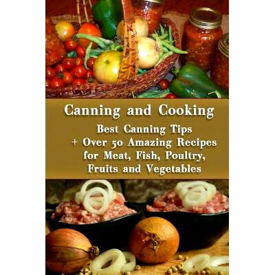 预订 Canning and Cooking: Best Canning Tips + Over 50 Amazing Recipes for Meat, Fish, Poultry, Fruits and Vegetables: (H