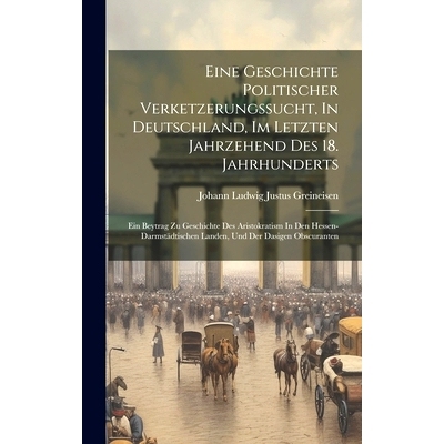 预订 Eine Geschichte Politischer Verketzerungssucht, In Deutschland, Im Letzten Jahrzehend Des 18. Jahrhunderts: Ein Bey
