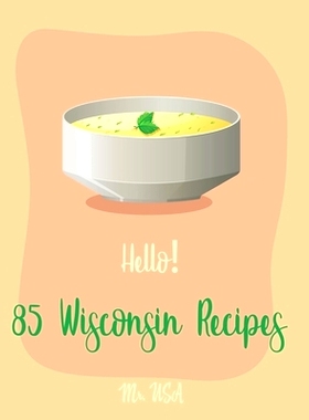 预订 Hello! 85 Wisconsin Recipes: Best Wisconsin Cookbook Ever For Beginners [Fishing Cookbook, Milwaukee Cookbook, Lent