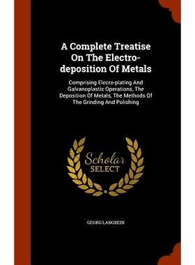 预订 A Complete Treatise On The Electro-deposition Of Metals: Comprising Elecro-plating And Galvanoplastic Operations, T