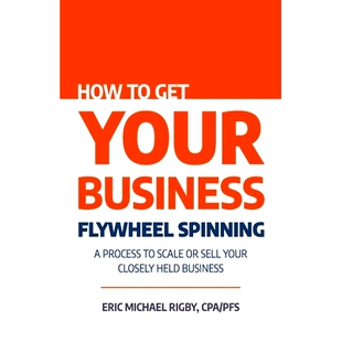 预订 How to Get Your Business Flywheel Spinning: A Process to Scale or Sell Your Closely Held Business: 9781955242929