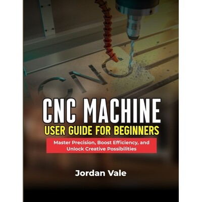 预订 CNC Machine User Guide for Beginners: Master Precision, Boost Efficiency, and Unlock Creative Possibilities 9798246