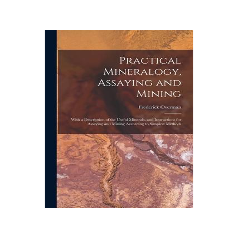 [预订]Practical Mineralogy, Assaying and Mining: With a Description of the Useful Minerals, and Instructio 9781019108017