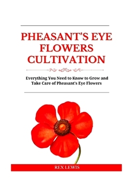 预订 Pheasant’s Eye Flowers Cultivation: Everything You Need to Know to Grow and Take Care of Pheasant’s Eye Flowers: