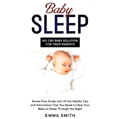 预订 Baby Sleep: No-Cry Baby Solution for Tired Parents: Stress Free Guide with All Helpful Tips and Information that Yo