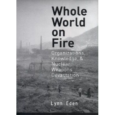 预订 Whole World on Fire: Organizations, Knowledge, and Nuclear Weapons Devastation 全球战火：组织、知识与核武毁灭: 9780