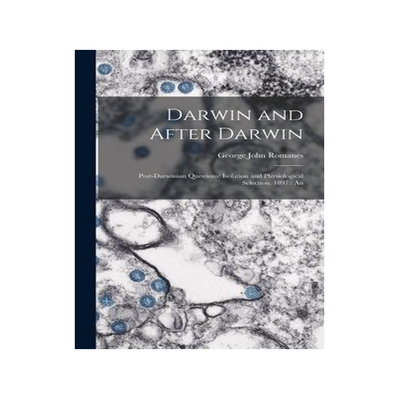 [预订]Darwin and After Darwin: Post-Darwinian Questions: Isolation and Physiological Selection. 1897.: An 9781017907568