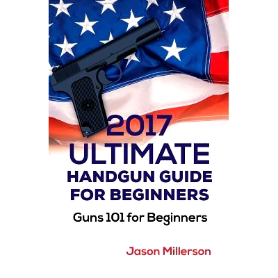 预订 2017 Ultimate Handgun Guide For Beginners: Guns 101 For Beginners: 9781974426010
