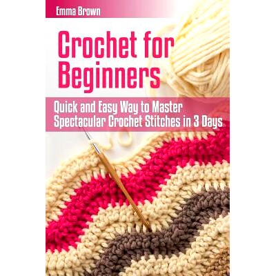 预订 Crochet for Beginners: Quick and Easy Way to Master Spectacular Crochet Stitches in 3 Days: 9781544284514