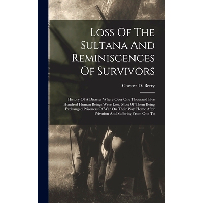 预订 Loss Of The Sultana And Reminiscences Of Survivors: History Of A Disaster Where Over One Thousand Five Hundred Huma