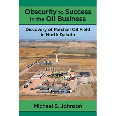 预订 Obscurity to Success in the Oil Business: Discovery of Parshall Oil Field in North Dakota: 9780997508611