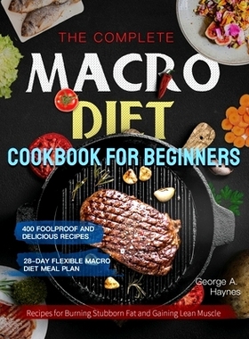 预订 The Complete Macro Diet Cookbook for Beginners: 400 Foolproof and Delicious Recipes for Burning Stubborn Fat and Ga