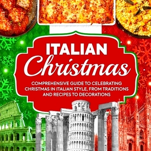 预订 Italian Christmas: Comprehensive Guide To Celebrating Christmas In Italian Style, From Traditions And Recipes To De