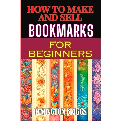 预订 How to Make and Sell Bookmarks for Beginners: Step-By-Step Guide To Crafting, Marketing, And Profitable Strategies