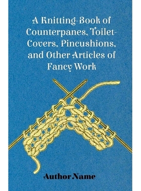 预订 A Knitting-Book of Counterpanes, Toilet-Covers, Pincushions, and Other Articles of Fancy Work: 9781445528588