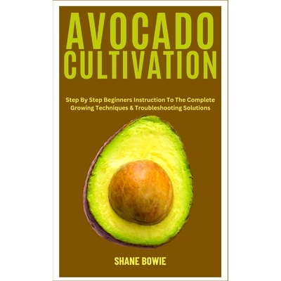 预订 Avocado Cultivation: Step By Step Beginners Instruction To The Complete Growing Techniques & Troubleshooting Soluti