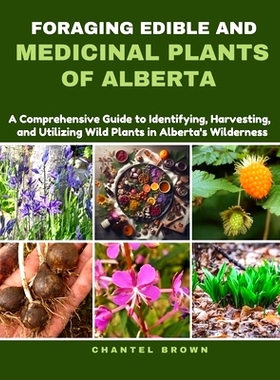 预订 Foraging Edible and Medicinal Plants of Alberta: A Comprehensive Guide to Identifying, Harvesting, and Utilizing Wi