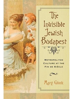 预订 Invisible Jewish Budapest: Metropolitan Culture at the Fin de Siecle 隐形犹太人布达佩斯：世纪末的都市文化: 97802993