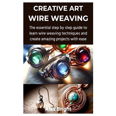 预订 Creative Art Wire Weaving: The essential step by step guide to learn wire weaving techniques and create amazing pro