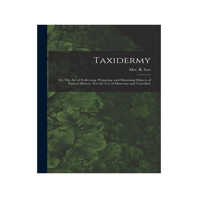 [预订]Taxidermy: Or, The art of Collecting, Preparing, and Mounting Objects of Natural History. For the us 9781016745857
