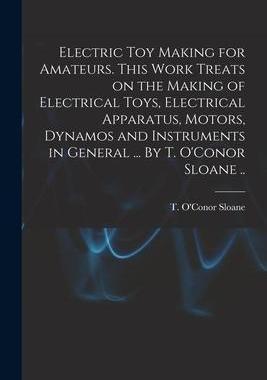 [预订]Electric Toy Making for Amateurs. This Work Treats on the Making of Electrical Toys, Electrical Appa 9781014842237
