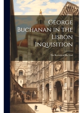 预订 George Buchanan in the Lisbon Inquisition: The Records of His Trial: 9781022778542