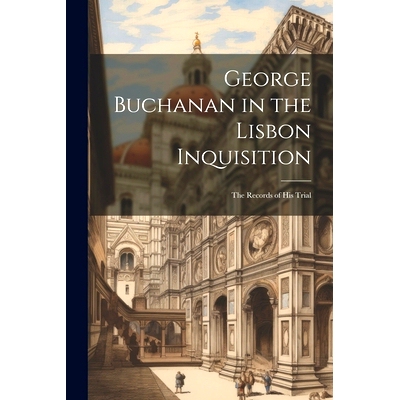 预订 George Buchanan in the Lisbon Inquisition: The Records of His Trial: 9781022778542