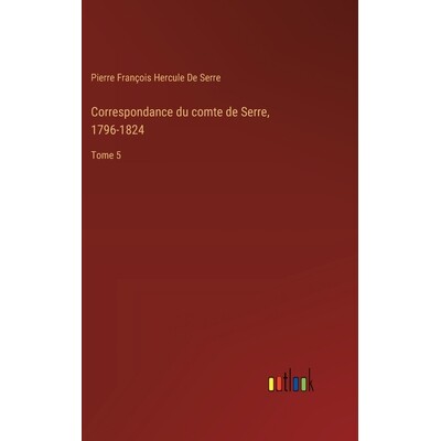 预订 Correspondance du comte de Serre, 1796-1824: Tome 5: 9783385027237