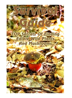 预订 Survival Guide: TOP Secrets Of Finding Edible Wild Plants And Mushrooms: (Edible Wild Plants, Edible Mushrooms, How